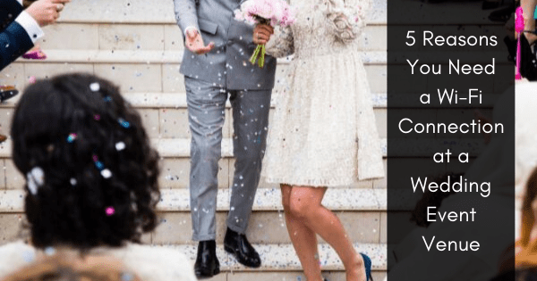 5 Reasons You Need A Wi-Fi Connection At A Wedding Event Venue