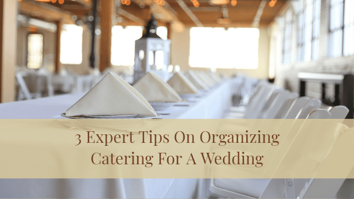 3 Expert Tips On Organizing Catering For A Wedding