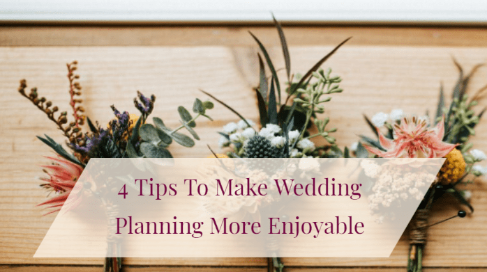 4 Tips To Make Wedding Planning More Enjoyable